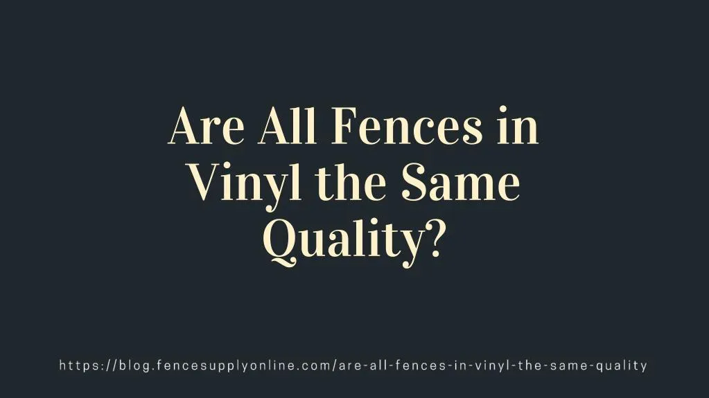 are all fences in vinyl the same quality