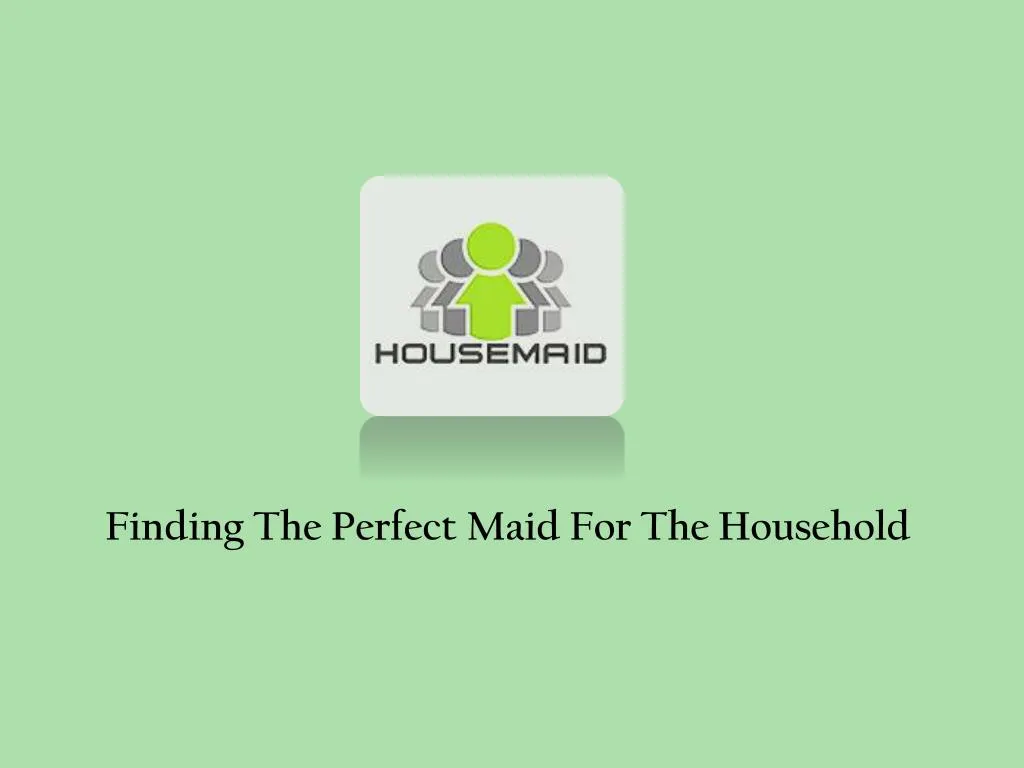 finding the perfect maid for the household