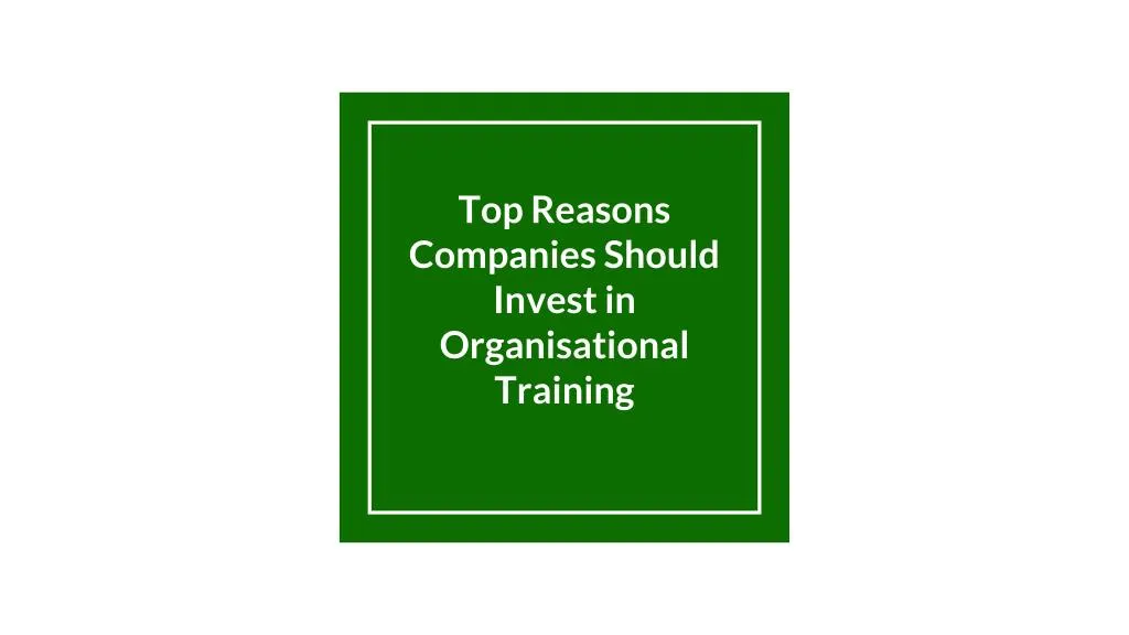 top reasons companies should invest in organisational training