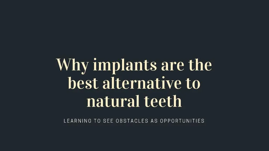 why implants are the best alternative to natural