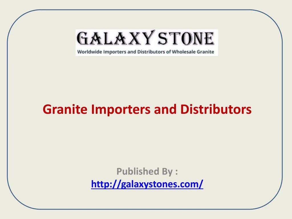 granite importers and distributors published by http galaxystones com