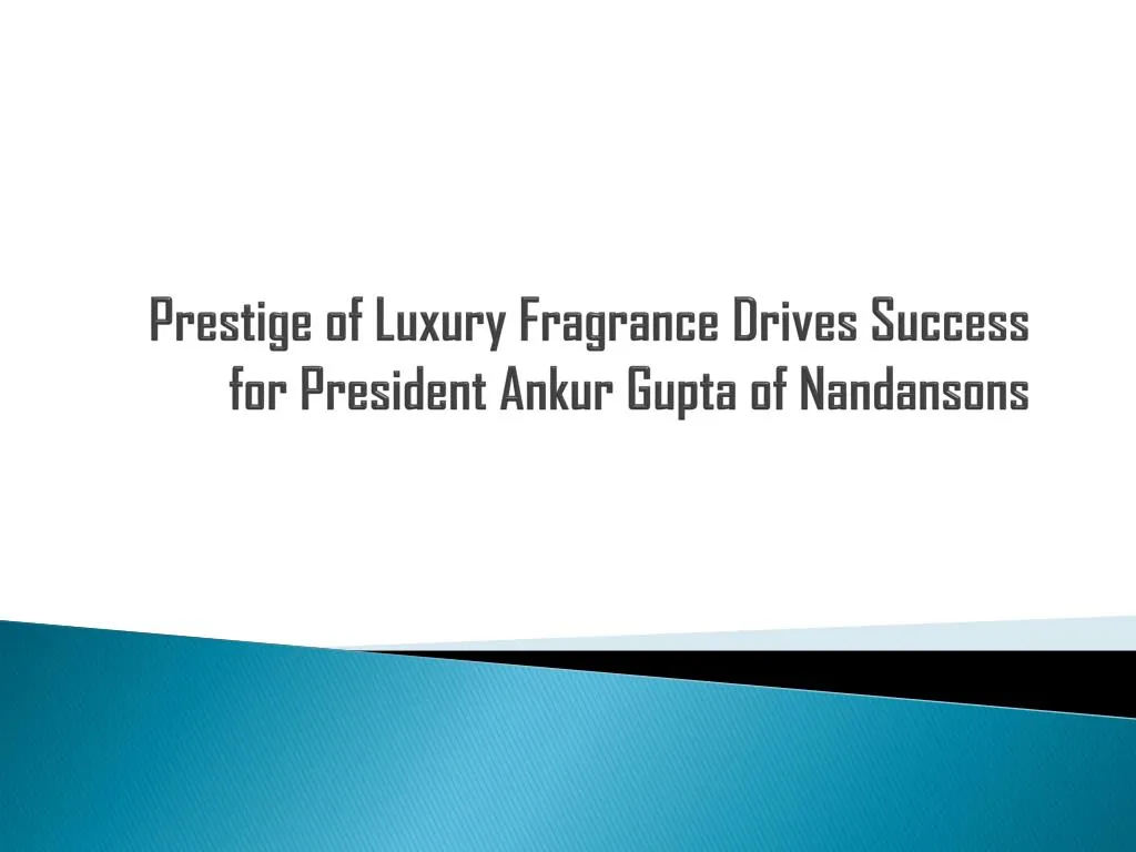 prestige of luxury fragrance drives success for president ankur gupta of nandansons