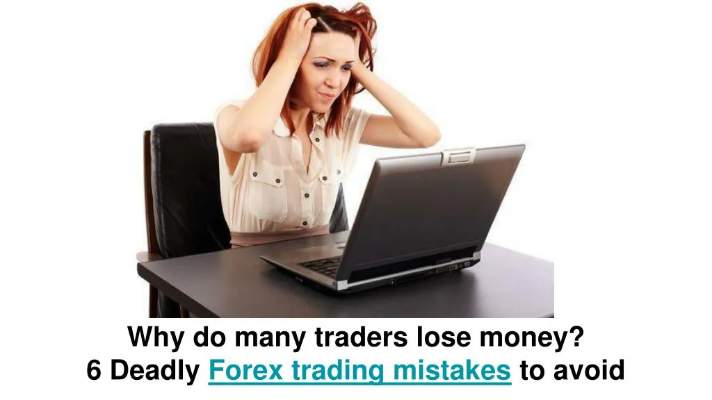 why do many traders lose money 6 deadly forex trading mistakes to avoid