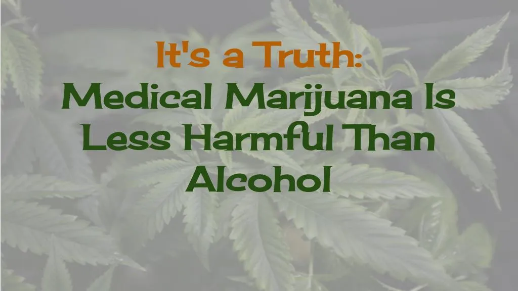 it s a truth medical marijuana is less harmful
