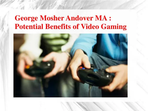 George Mosher Andover MA - Potential Benefits of Video Gaming