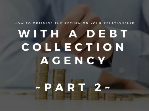 How To Optimise The Return On Your Relationship With A Debt Collection Agency - Part 2