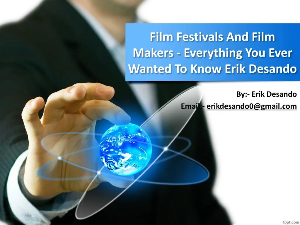 film festivals and film makers everything you ever wanted to know erik desando