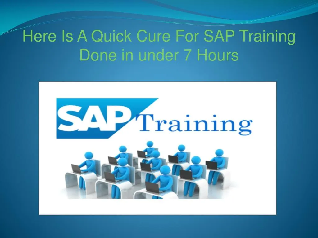 here is a quick cure for sap training done in under 7 hours