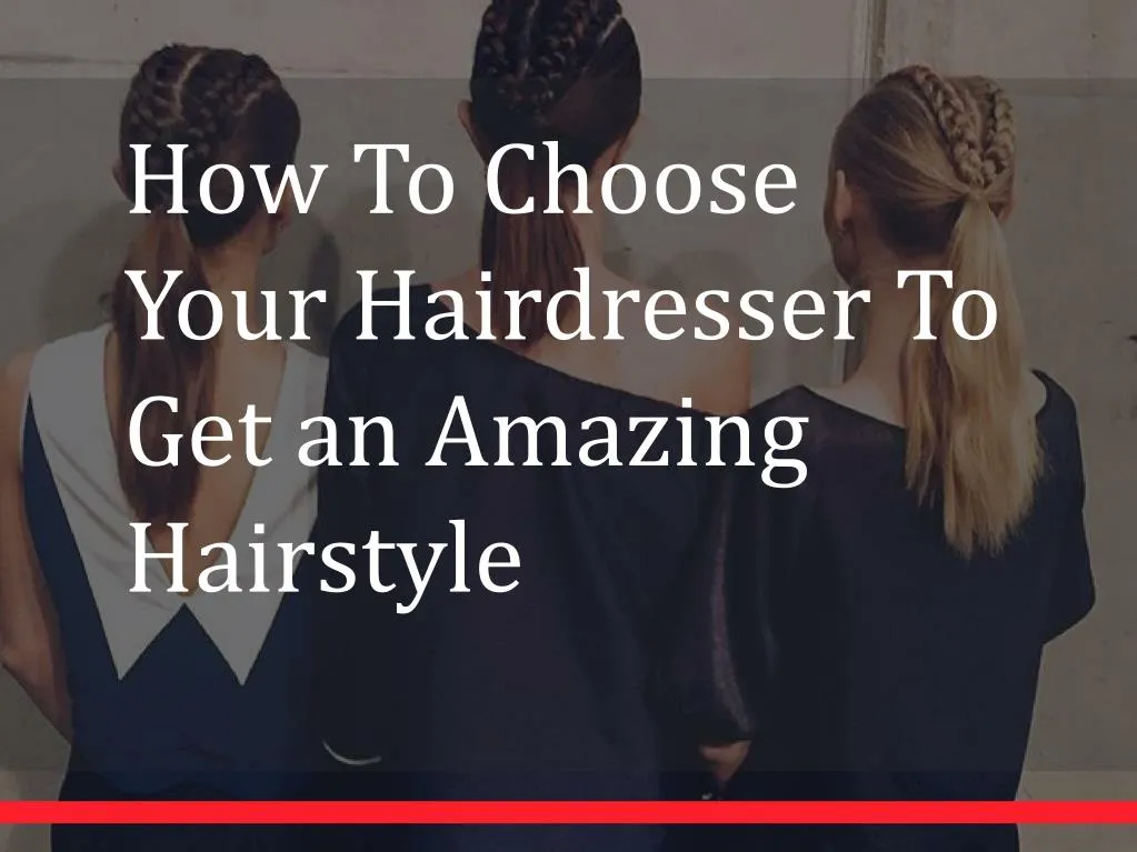 how to choose your hairdresser to get an amazing