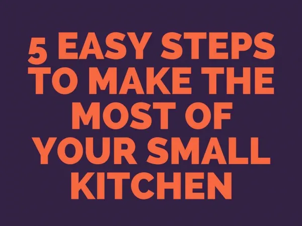 5 EASY STEPS TO MAKE THE MOST OF YOUR SMALL KITCHEN