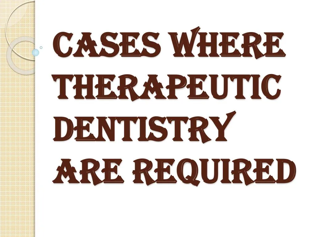 cases where therapeutic dentistry are required