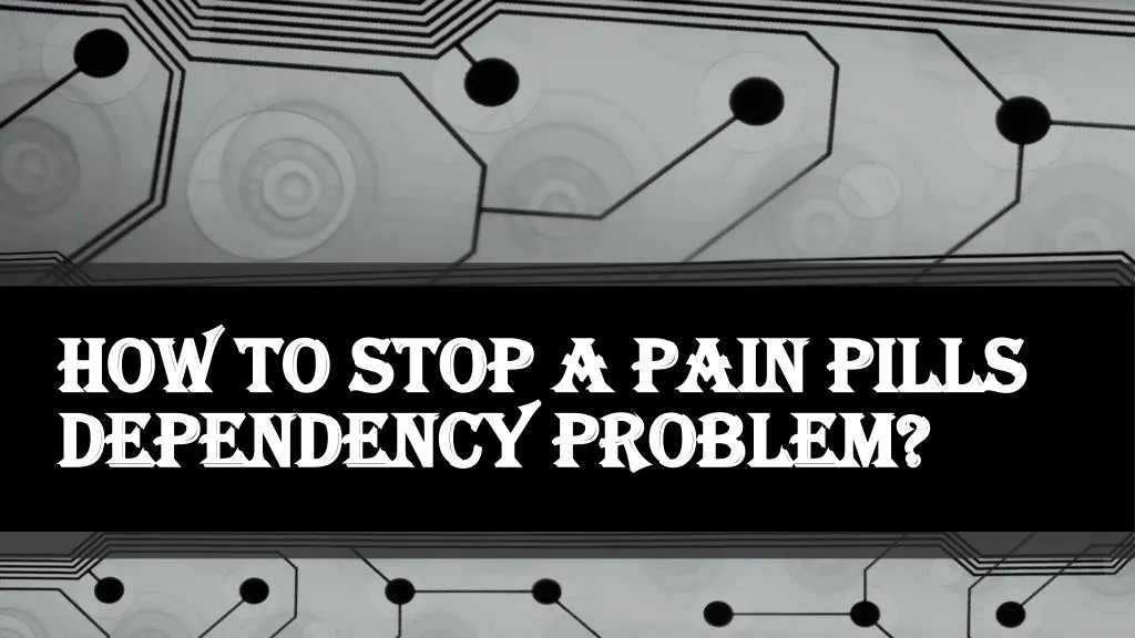 how to stop a pain pills dependency problem