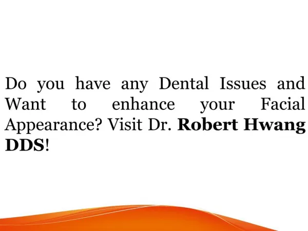 Do you have any Dental Issues and Want to enhance your Facial Appearance? Visit Dr. Robert Hwang DDS!