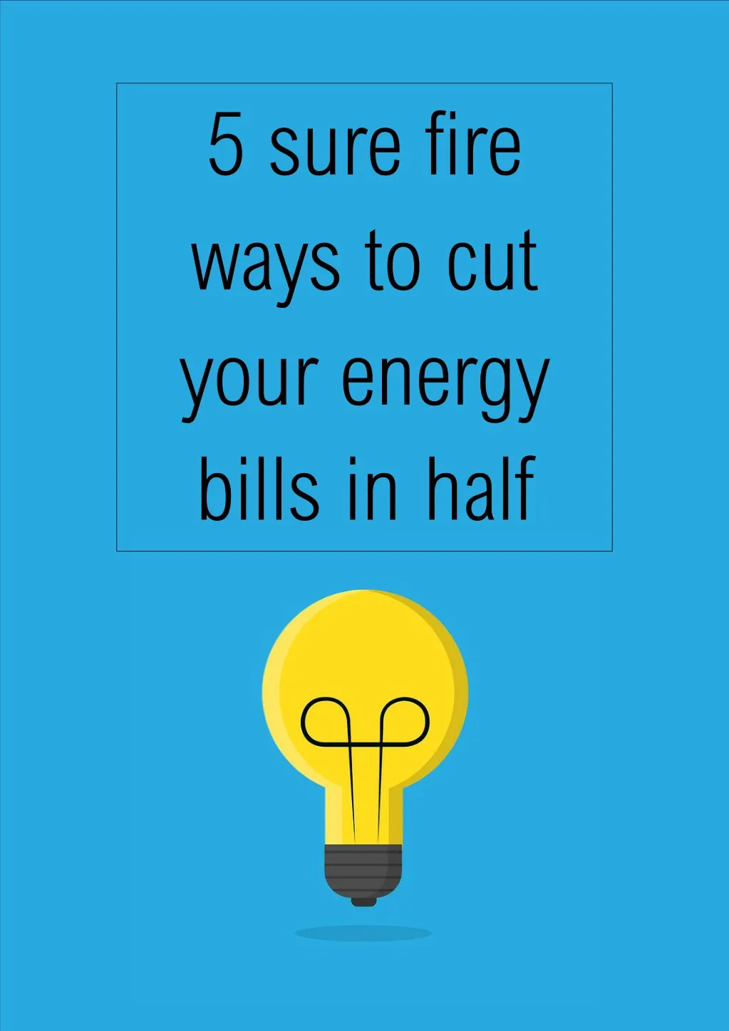 5 sure fire ways to cut your energy bills in half