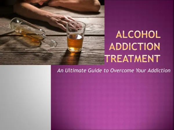 Alcohol Addiction Treatment - An Ultimate Guide to Overcome Your Addiction