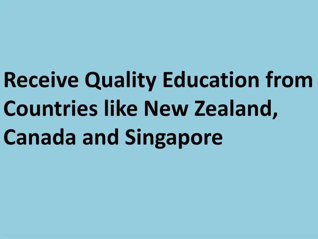 receive quality education from countries like new zealand canada and singapore