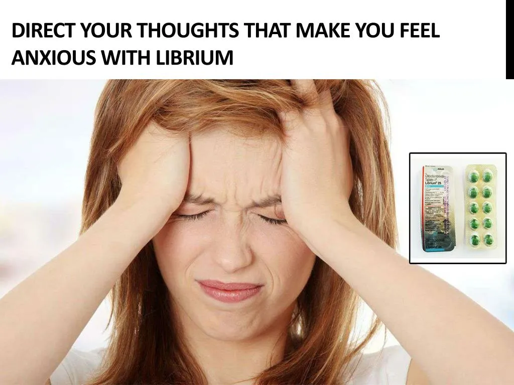 direct your thoughts that make you feel anxious with librium