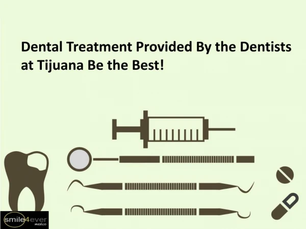 Dental Treatment Provided By the Dentists at Tijuana Be the Best!