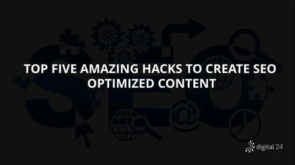 TOP FIVE AMAZING HACKS TO CREATE SEO OPTIMIZED CONTENT