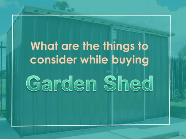 What are the things to consider while purchasing the garden shed?