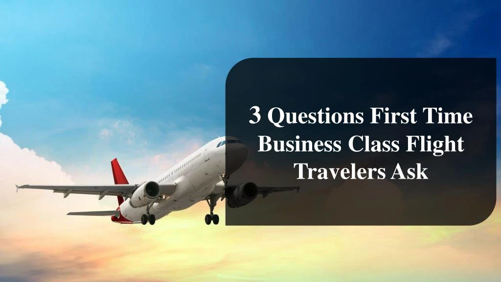 3 questions first time business class flight