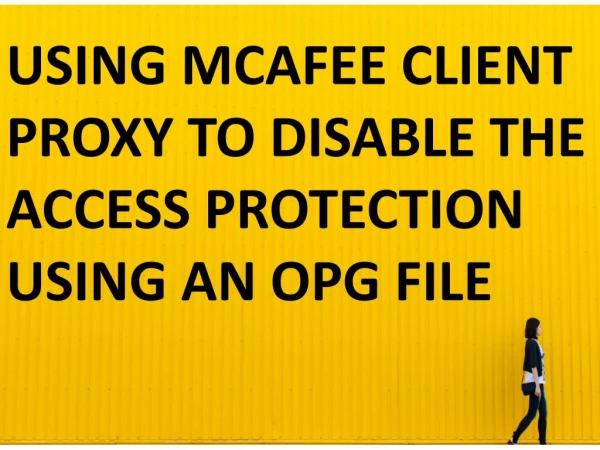 USING MCAFEE CLIENT PROXY TO DISABLE THE ACCESS PROTECTION USING AN OPG FILE