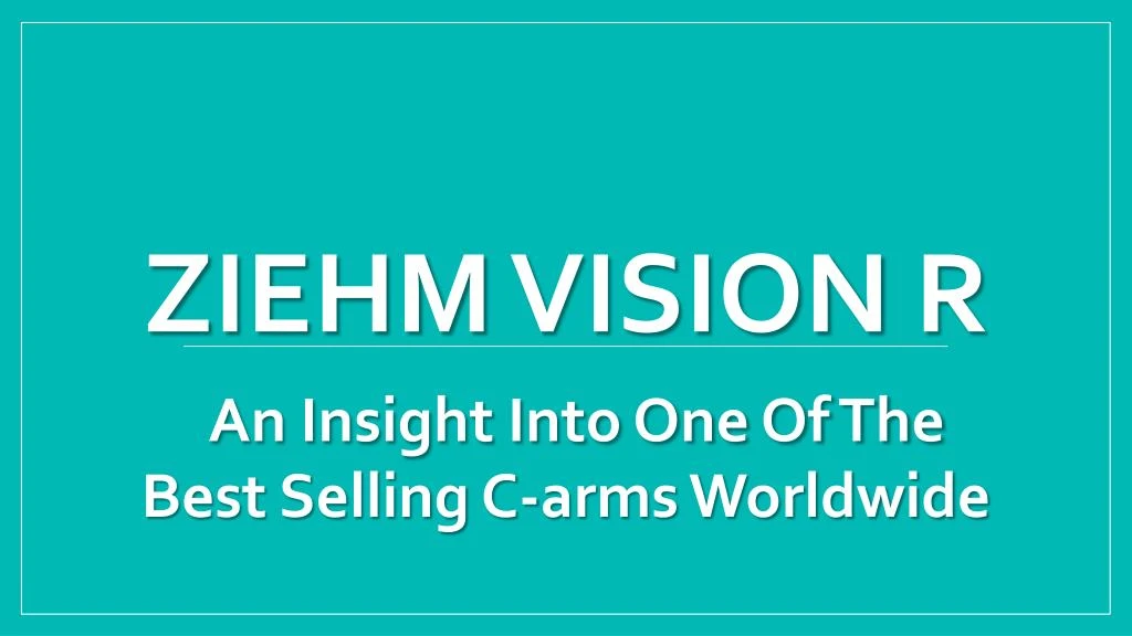 ziehm vision r an insight into one of the best selling c arms worldwide