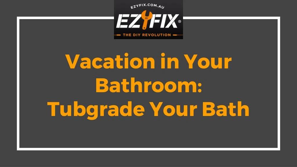 vacation in your bathroom tubgrade your bath