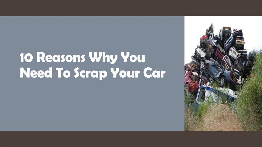 10 reasons why you need to scrap your car