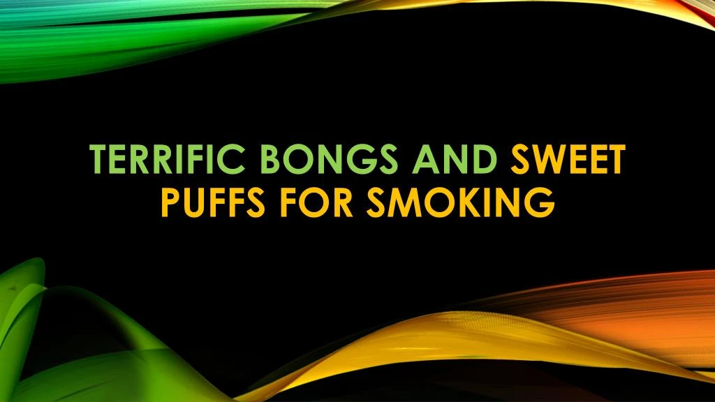 terrific bongs and sweet puffs for smoking