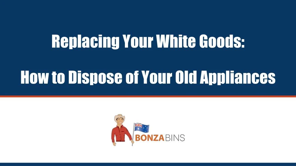replacing your white goods how to dispose of your old appliances