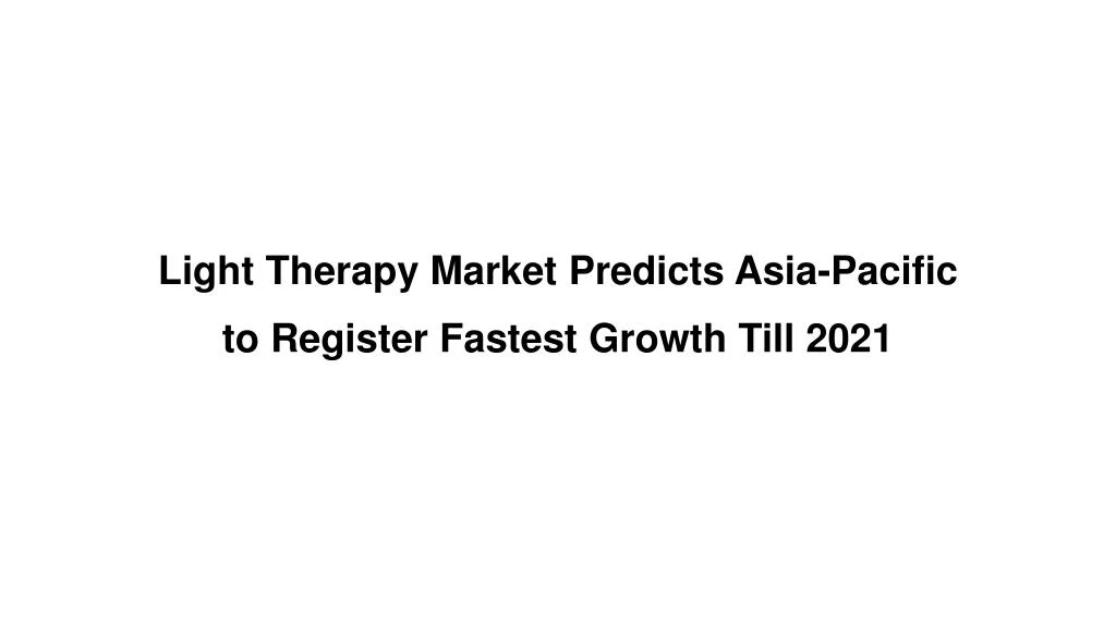light therapy market predicts asia pacific to register fastest growth till 2021