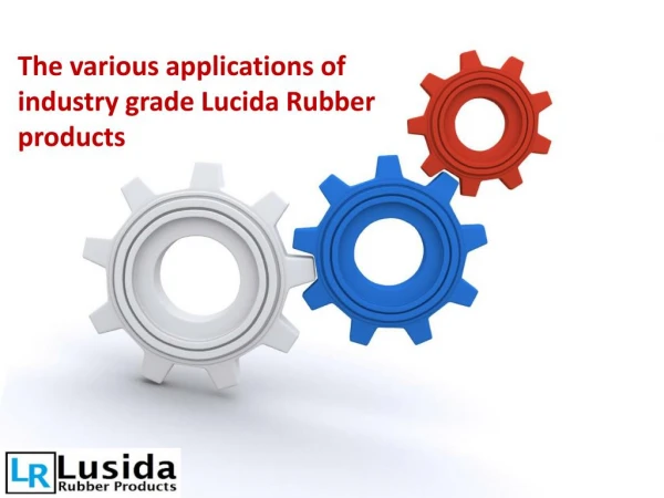 The various applications of industry grade Lucida Rubber products