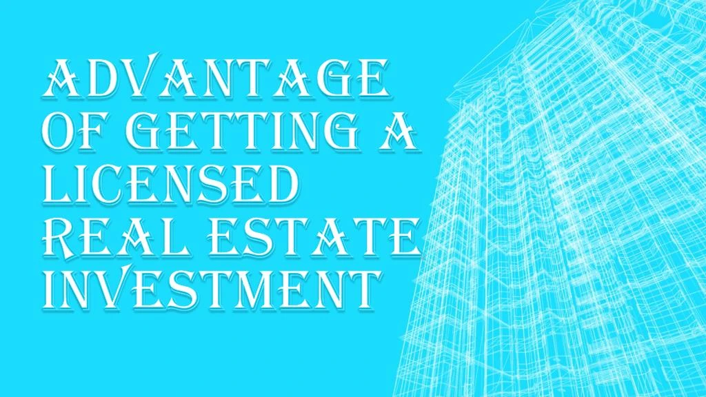 advantage of getting a licensed real estate investment