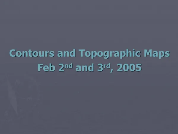 Contours and Topographic Maps Feb 2nd and 3rd, 2005