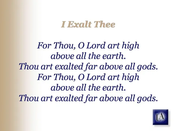 I Exalt Thee For Thou, O Lord art high above all the earth. Thou art exalted far above all gods. For Thou, O Lord art