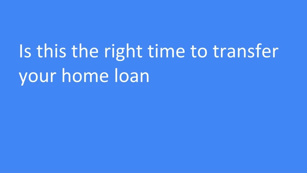 is this the right time to transfer your home loan