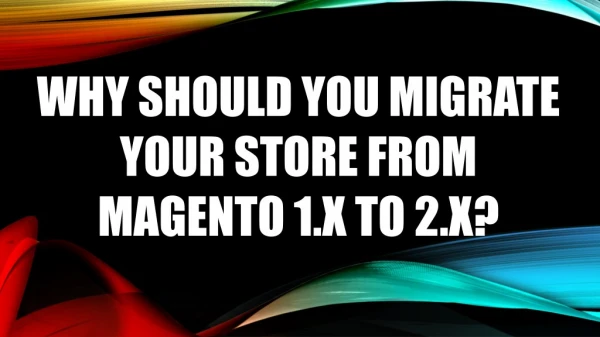 WHY SHOULD YOU MIGRATE YOUR STORE FROM MAGENTO 1.X TO 2.X?