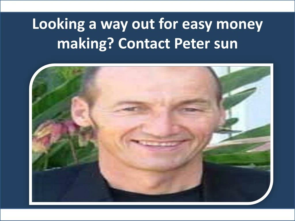looking a way out for easy money making contact peter sun