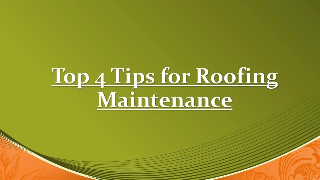 top 4 tips for roofing maintenance
