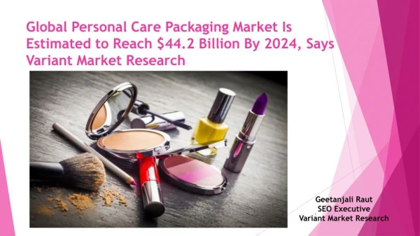 Global Personal Care Packaging Market Is Estimated to Reach $44.2 Billion By 2024, Says Variant Market Research