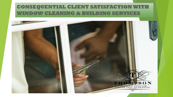 CONSEQUENTIAL CLIENT SATISFACTION WITH WINDOW CLEANING & BUILDING SERVICES
