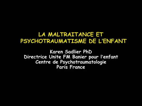 LA MALTRAITANCE ET PSYCHOTRAUMATISME DE L ENFANT Karen Sadlier PhD Directrice Unite FM Banier pour l enfant Centre de P