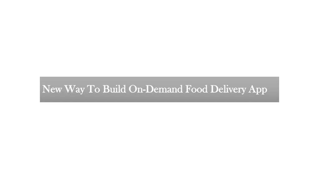 new way to build on demand food delivery app