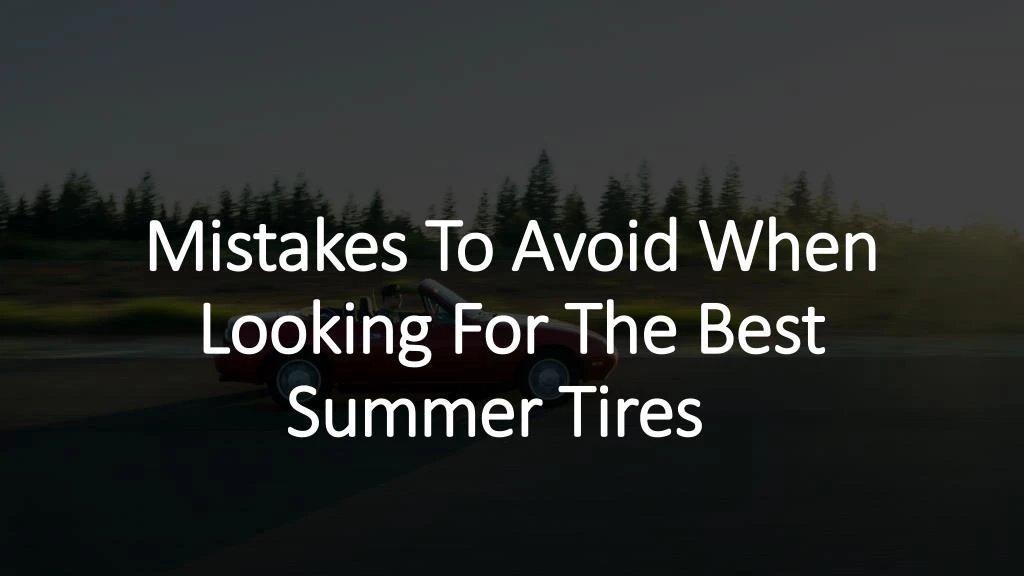 mistakes to avoid when looking for the best summer tires