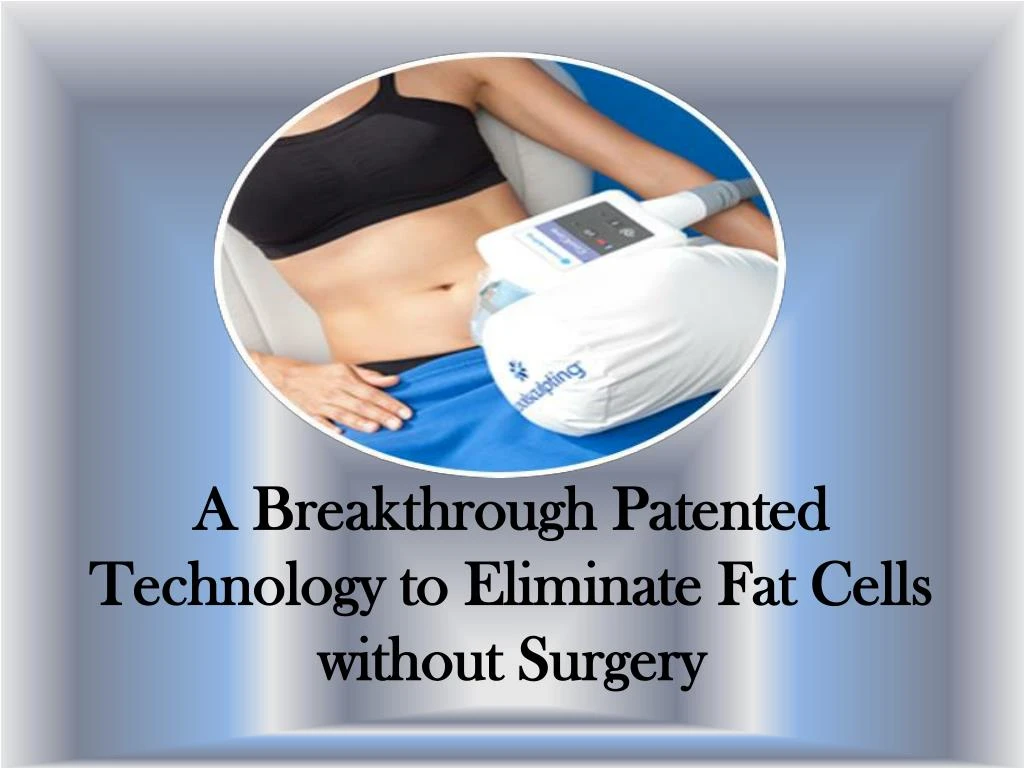a breakthrough patented technology to eliminate fat cells without surgery
