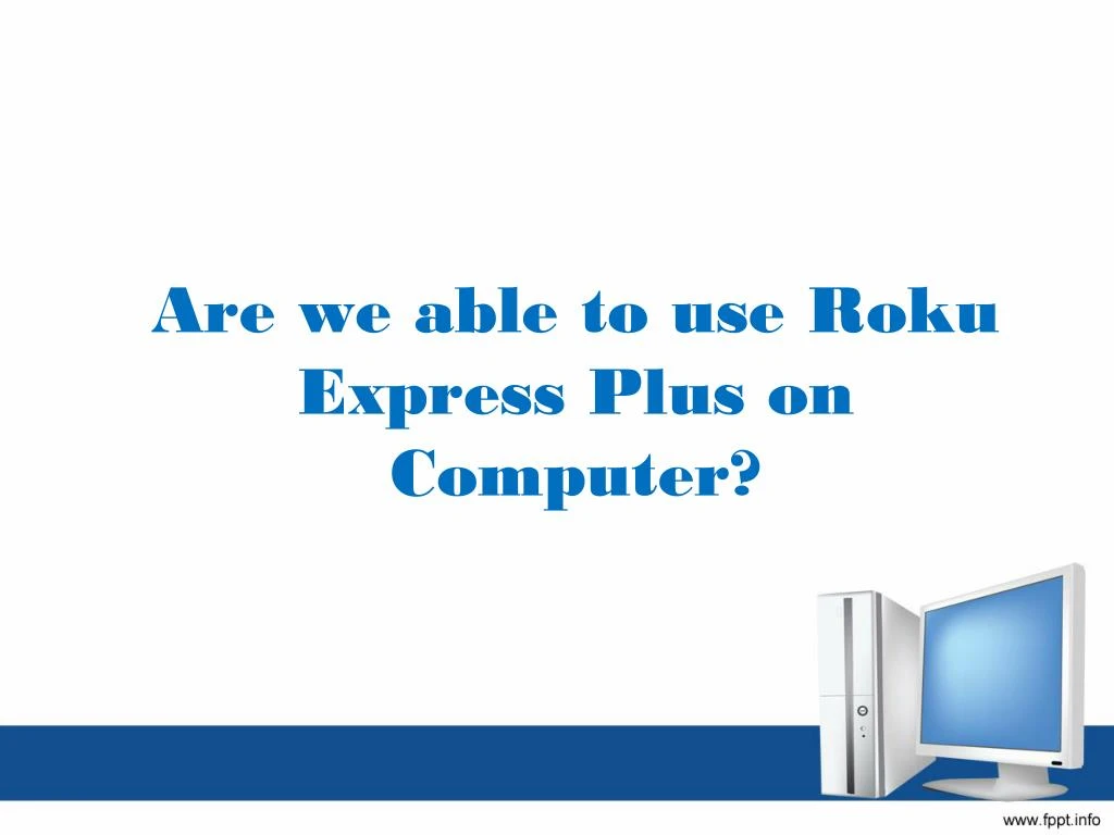are we able to use roku express plus on computer