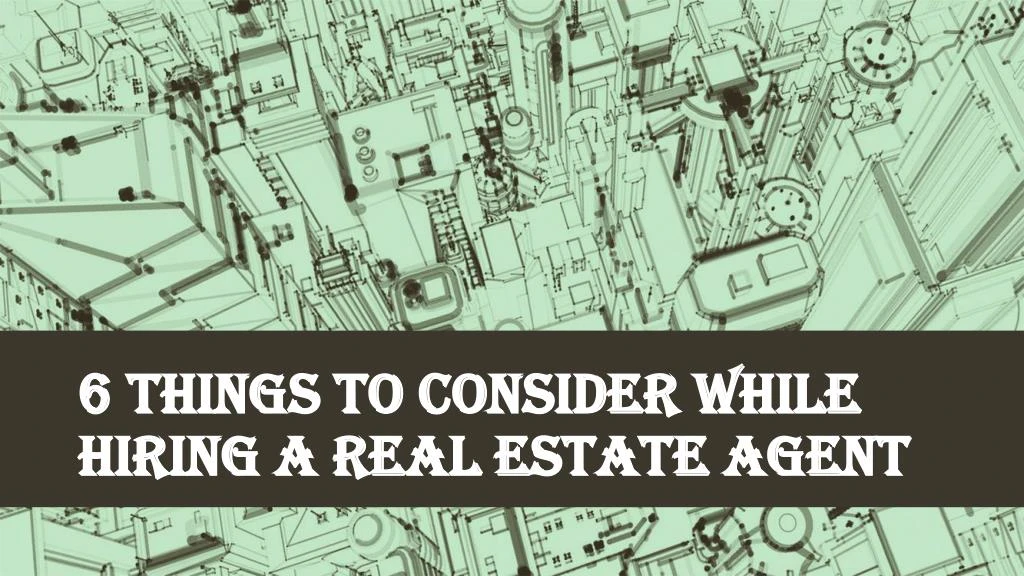 6 things to consider while hiring a real estate agent