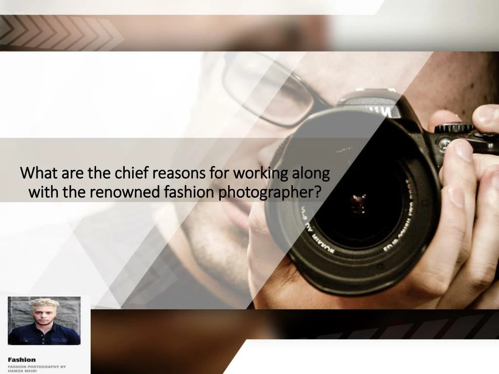 what are the chief reasons for working along with the renowned fashion photographer