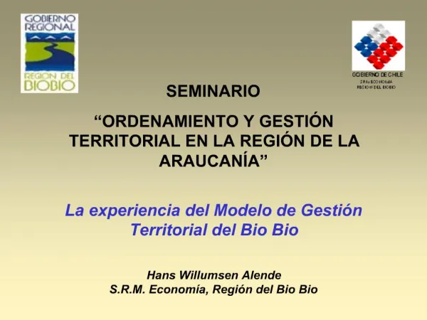 SEMINARIO ORDENAMIENTO Y GESTI N TERRITORIAL EN LA REGI N DE LA ARAUCAN A La experiencia del Modelo de Gesti n Terri